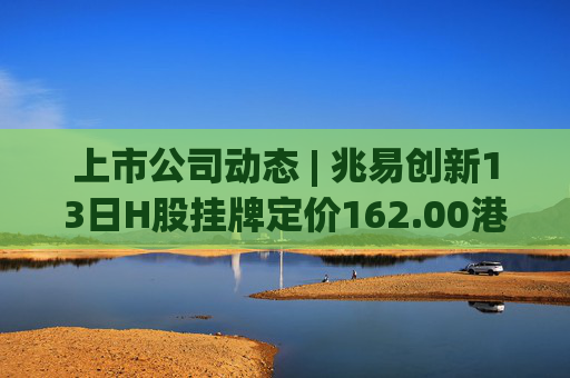 上市公司动态 | 兆易创新13日H股挂牌定价162.00港元；璞泰来筹划H股上市；中船防务2025年净利预增150%-197%