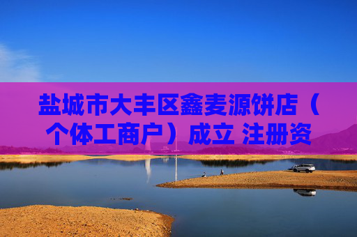 盐城市大丰区鑫麦源饼店(个体工商户)成立 注册资本1万人民币