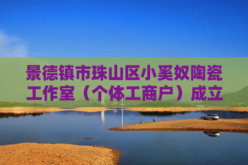 景德镇市珠山区小奚奴陶瓷工作室（个体工商户）成立 注册资本3万人民币