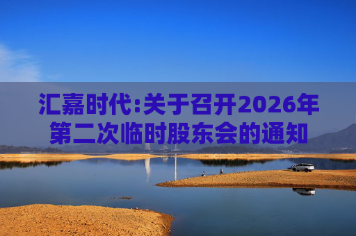 汇嘉时代:关于召开2026年第二次临时股东会的通知