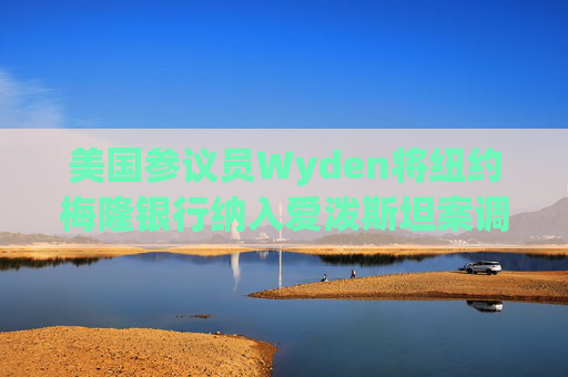 美国参议员Wyden将纽约梅隆银行纳入爱泼斯坦案调查范围
