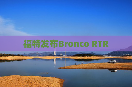 福特发布Bronco RTR