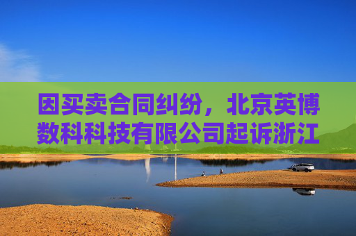 因买卖合同纠纷，北京英博数科科技有限公司起诉浙江同兴技术股份有限公司