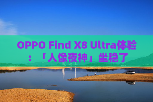 OPPO Find X8 Ultra体验：「人像夜神」坐稳了