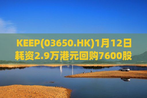 KEEP(03650.HK)1月12日耗资2.9万港元回购7600股