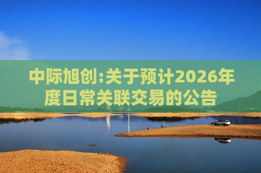 中际旭创:关于预计2026年度日常关联交易的公告