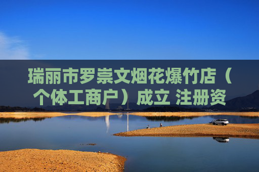 瑞丽市罗崇文烟花爆竹店（个体工商户）成立 注册资本5万人民币  第1张