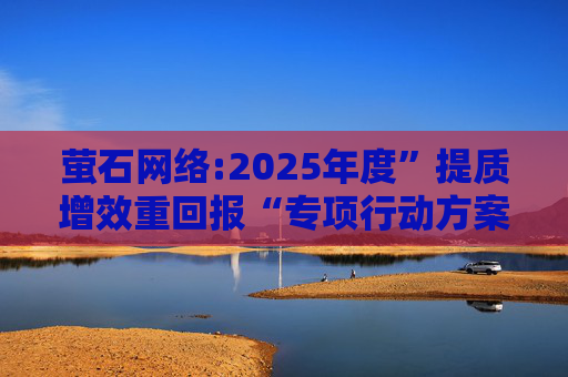 萤石网络:2025年度”提质增效重回报“专项行动方案