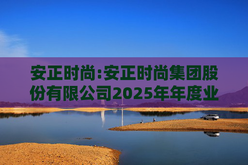 安正时尚:安正时尚集团股份有限公司2025年年度业绩预告