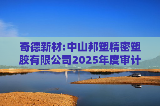 奇德新材:中山邦塑精密塑胶有限公司2025年度审计报告