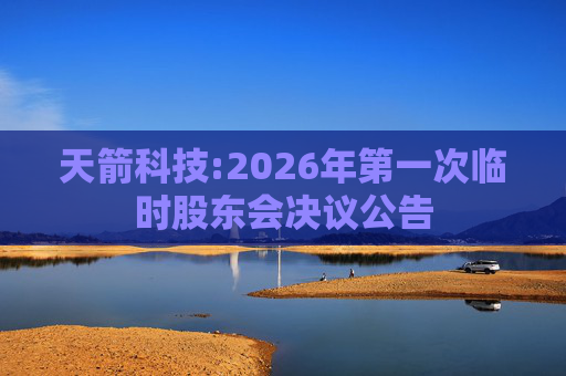 天箭科技:2026年第一次临时股东会决议公告