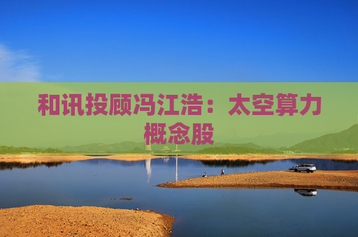 和讯投顾冯江浩:太空算力概念股