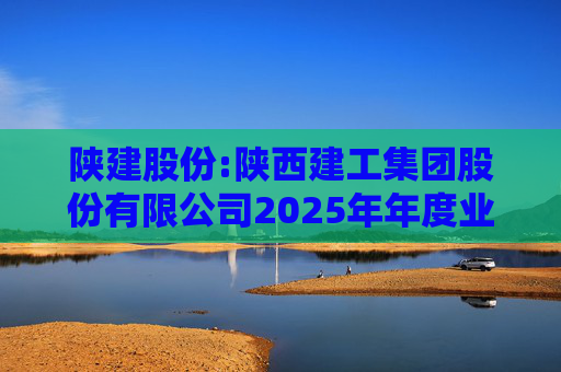 陕建股份:陕西建工集团股份有限公司2025年年度业绩预告  第1张