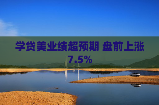 学贷美业绩超预期 盘前上涨7.5%