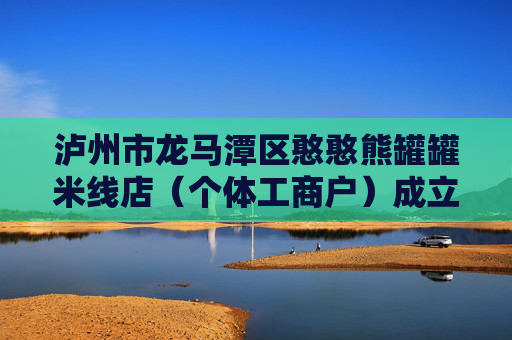 泸州市龙马潭区憨憨熊罐罐米线店(个体工商户)成立 注册资本15万人民币