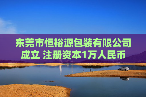 东莞市恒裕源包装有限公司成立 注册资本1万人民币