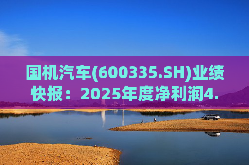 国机汽车(600335.SH)业绩快报：2025年度净利润4.21亿元，同比增长7.33%
