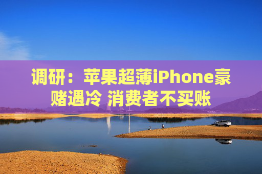 调研：苹果超薄iPhone豪赌遇冷 消费者不买账