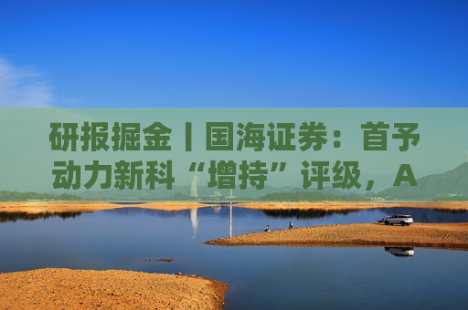 研报掘金丨国海证券：首予动力新科“增持”评级，AIDC电源用发动机提供盈利弹性