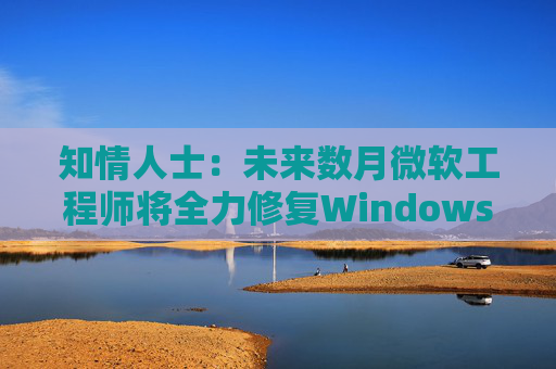知情人士：未来数月微软工程师将全力修复Windows 11核心问题