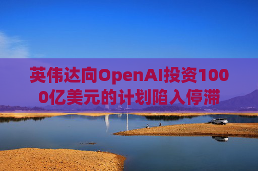 英伟达向OpenAI投资1000亿美元的计划陷入停滞  第1张