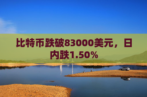 比特币跌破83000美元，日内跌1.50%
