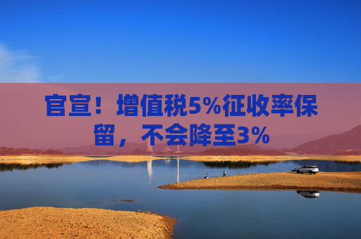 官宣！增值税5%征收率保留，不会降至3%