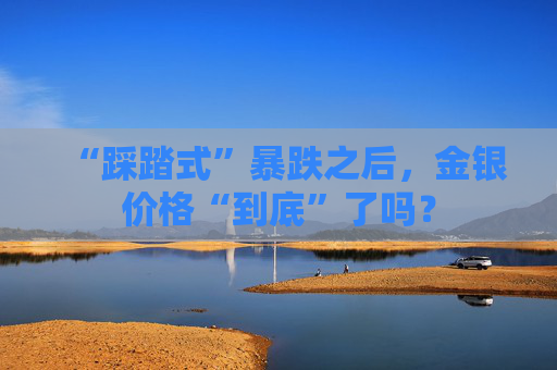 “踩踏式”暴跌之后，金银价格“到底”了吗？  第1张