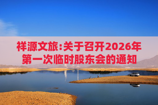 祥源文旅:关于召开2026年第一次临时股东会的通知