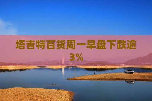 塔吉特百货周一早盘下跌逾3%