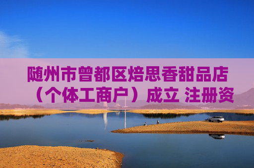 随州市曾都区焙思香甜品店（个体工商户）成立 注册资本2万人民币