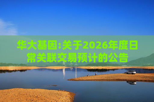 华大基因:关于2026年度日常关联交易预计的公告