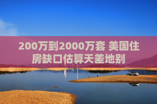 200万到2000万套 美国住房缺口估算天差地别