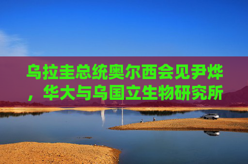 乌拉圭总统奥尔西会见尹烨，华大与乌国立生物研究所签署合作备忘录