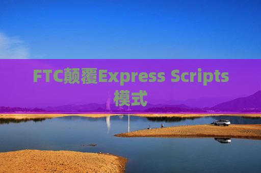 FTC颠覆Express Scripts模式