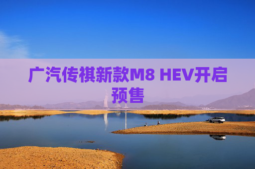 广汽传祺新款M8 HEV开启预售