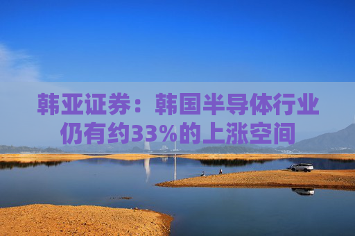 韩亚证券：韩国半导体行业仍有约33%的上涨空间