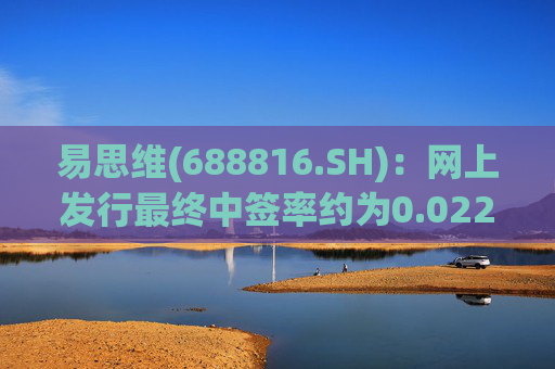 易思维(688816.SH)：网上发行最终中签率约为0.0222%