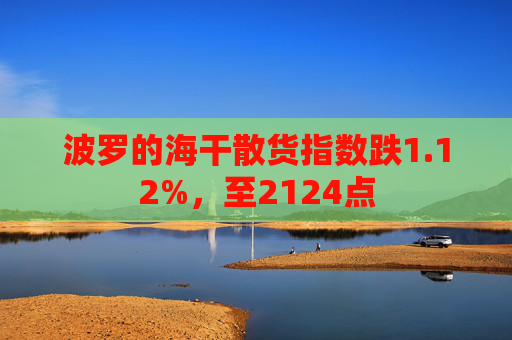 波罗的海干散货指数跌1.12%，至2124点