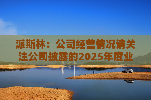 派斯林：公司经营情况请关注公司披露的2025年度业绩预告及相关定期报告