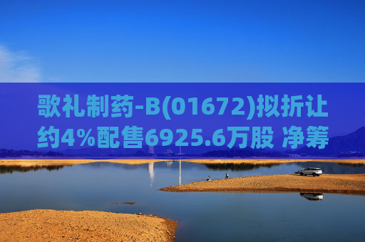 歌礼制药-B(01672)拟折让约4%配售6925.6万股 净筹约8.353亿港元
