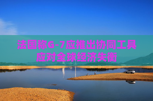 法国称G-7应推出协同工具应对全球经济失衡