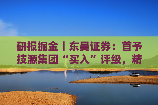 研报掘金丨东吴证券:首予技源集团“买入”评级,精准营养扬帆起航