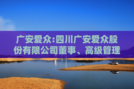 广安爱众:四川广安爱众股份有限公司董事、高级管理人员离职管理制度