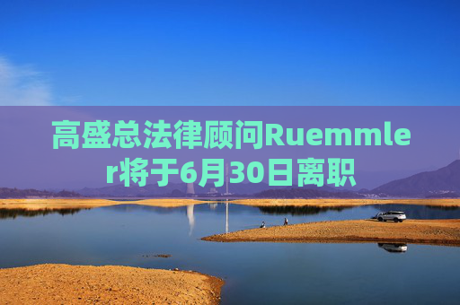 高盛总法律顾问Ruemmler将于6月30日离职