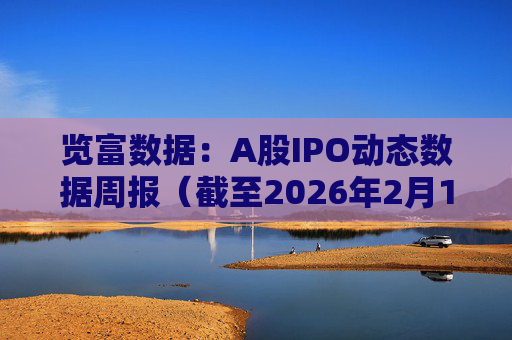 览富数据：A股IPO动态数据周报（截至2026年2月15日）