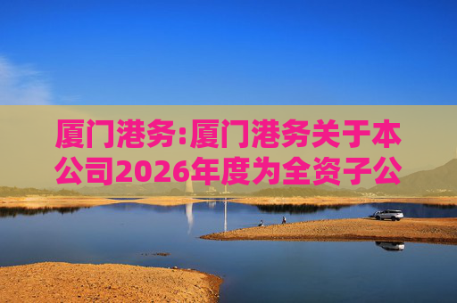 厦门港务:厦门港务关于本公司2026年度为全资子公司提供担保进展情况的公告