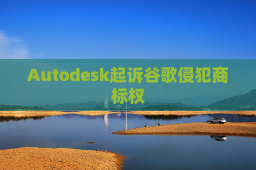 Autodesk起诉谷歌侵犯商标权