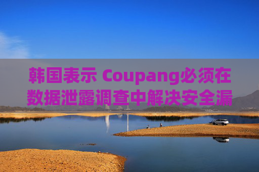 韩国表示 Coupang必须在数据泄露调查中解决安全漏洞问题