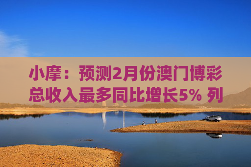 小摩：预测2月份澳门博彩总收入最多同比增长5% 列银河娱乐(00027)为首选  第1张